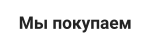 Мы покупаем